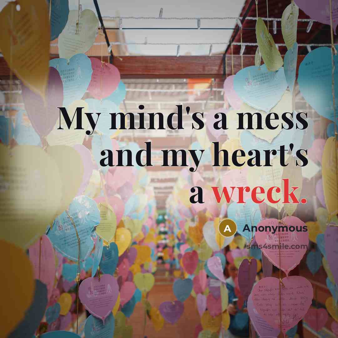 “My mind's a mess and my heart's a wreck.” quote by Anonymous