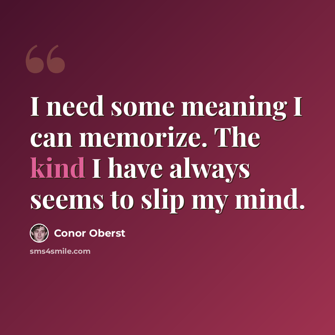 “I need some meaning I can memorize. The kind I have always seems to slip my mind.” quote by Conor Oberst