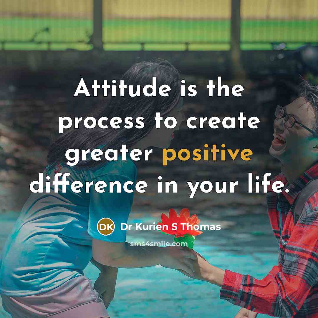 “Attitude is the process to create greater positive difference in your life.” quote by Dr Kurien S Thomas