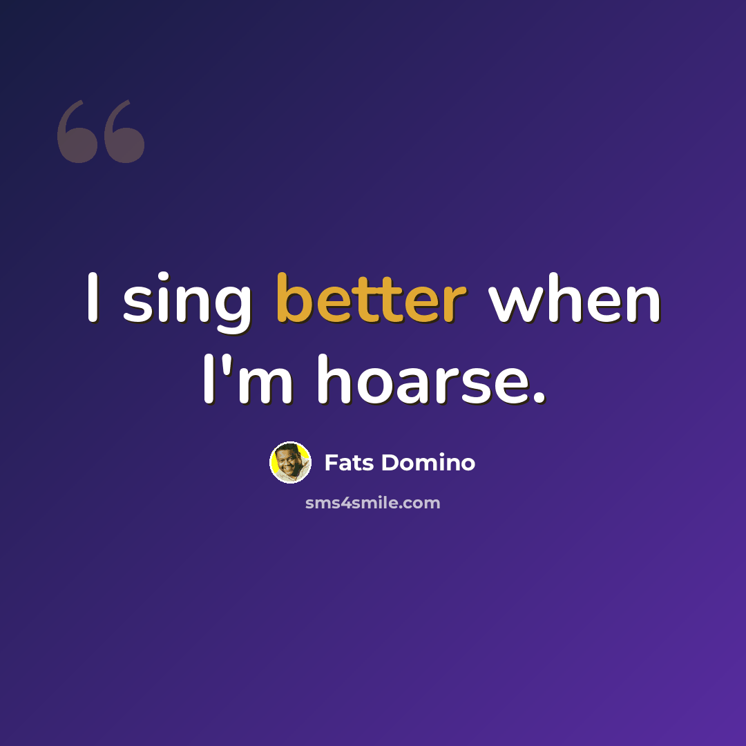 “I sing better when I'm hoarse.” quote by Fats Domino