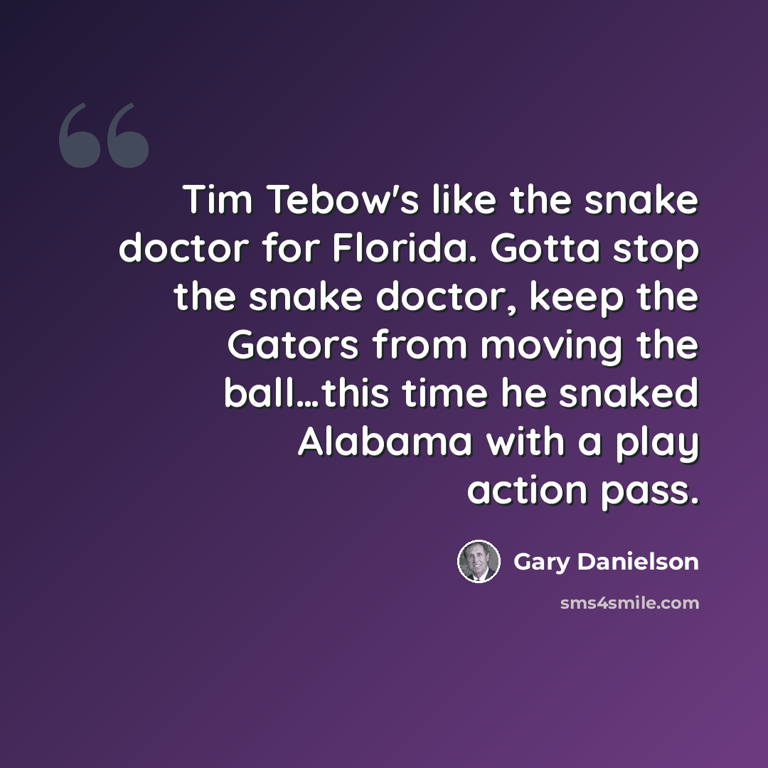 “Tim Tebow's like the snake doctor for Florida. Gotta stop the snake doctor, keep the Gators from moving the ball…this time he snaked Alabama with a play action pass.” quote by Gary Danielson