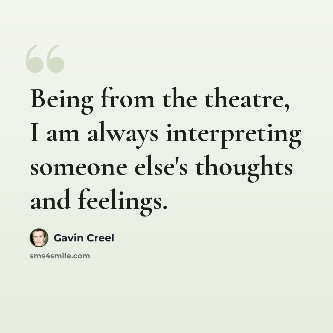 “Being from the theatre, I am always interpreting someone else's thoughts and feelings.” quote by Gavin Creel