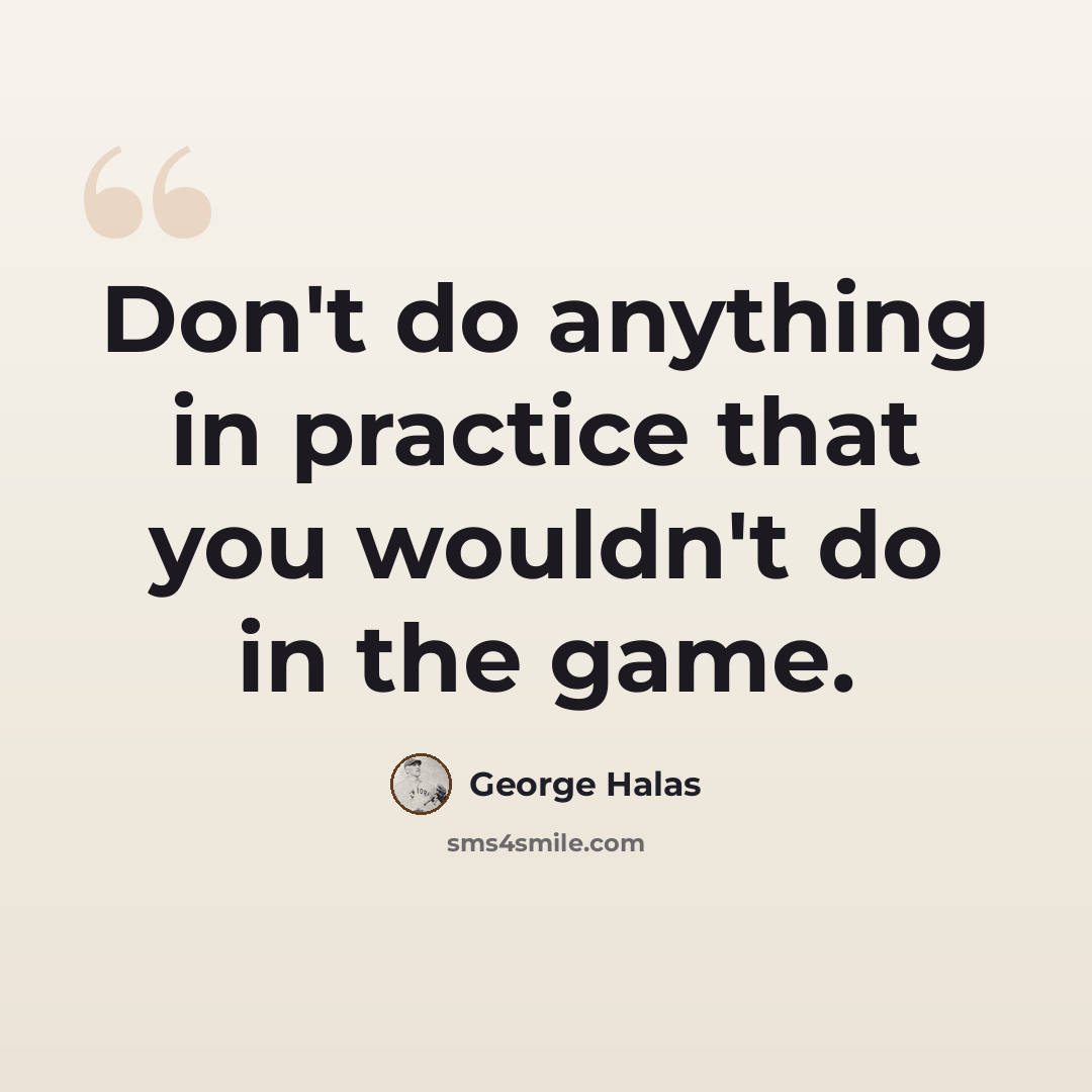 “Don't do anything in practice that you wouldn't do in the game.” quote by George Halas