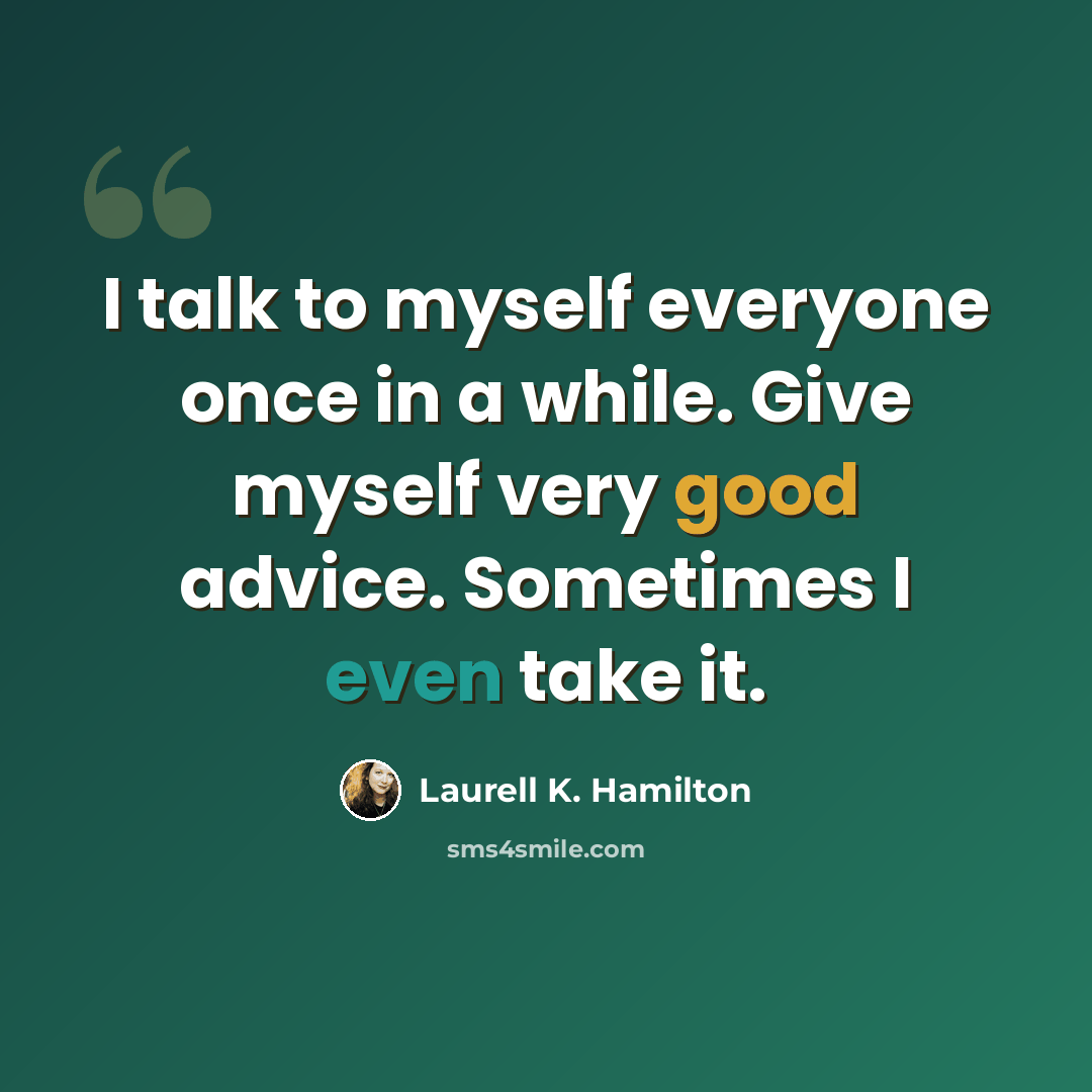 “I talk to myself everyone once in a while. Give myself very good advice. Sometimes I even take it.” quote by Laurell K. Hamilton