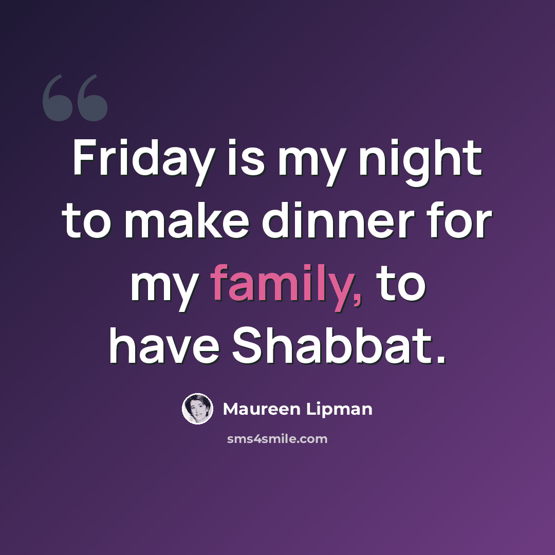 “Friday is my night to make dinner for my family, to have Shabbat.” quote by Maureen Lipman