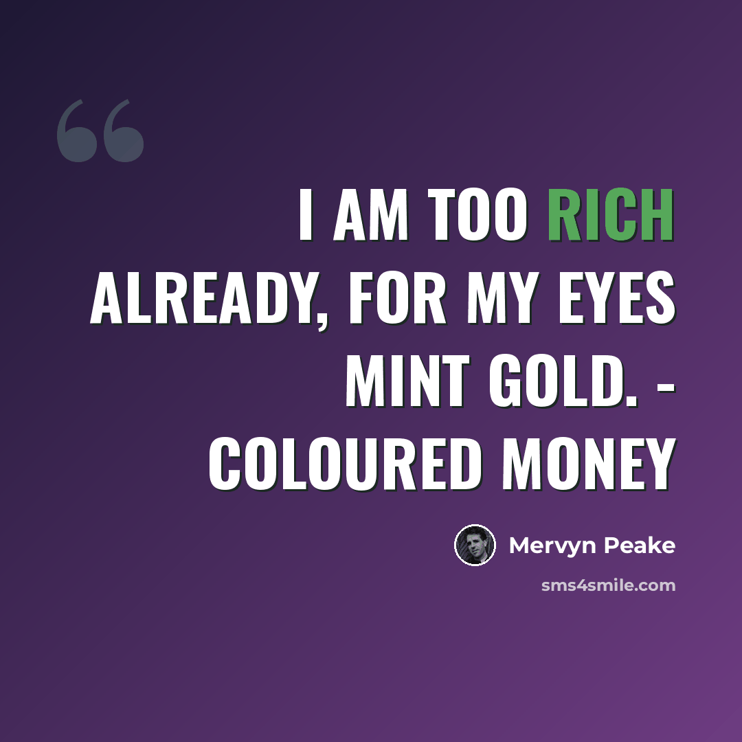 “I am too rich already, for my eyes mint gold. - Coloured Money” quote by Mervyn Peake