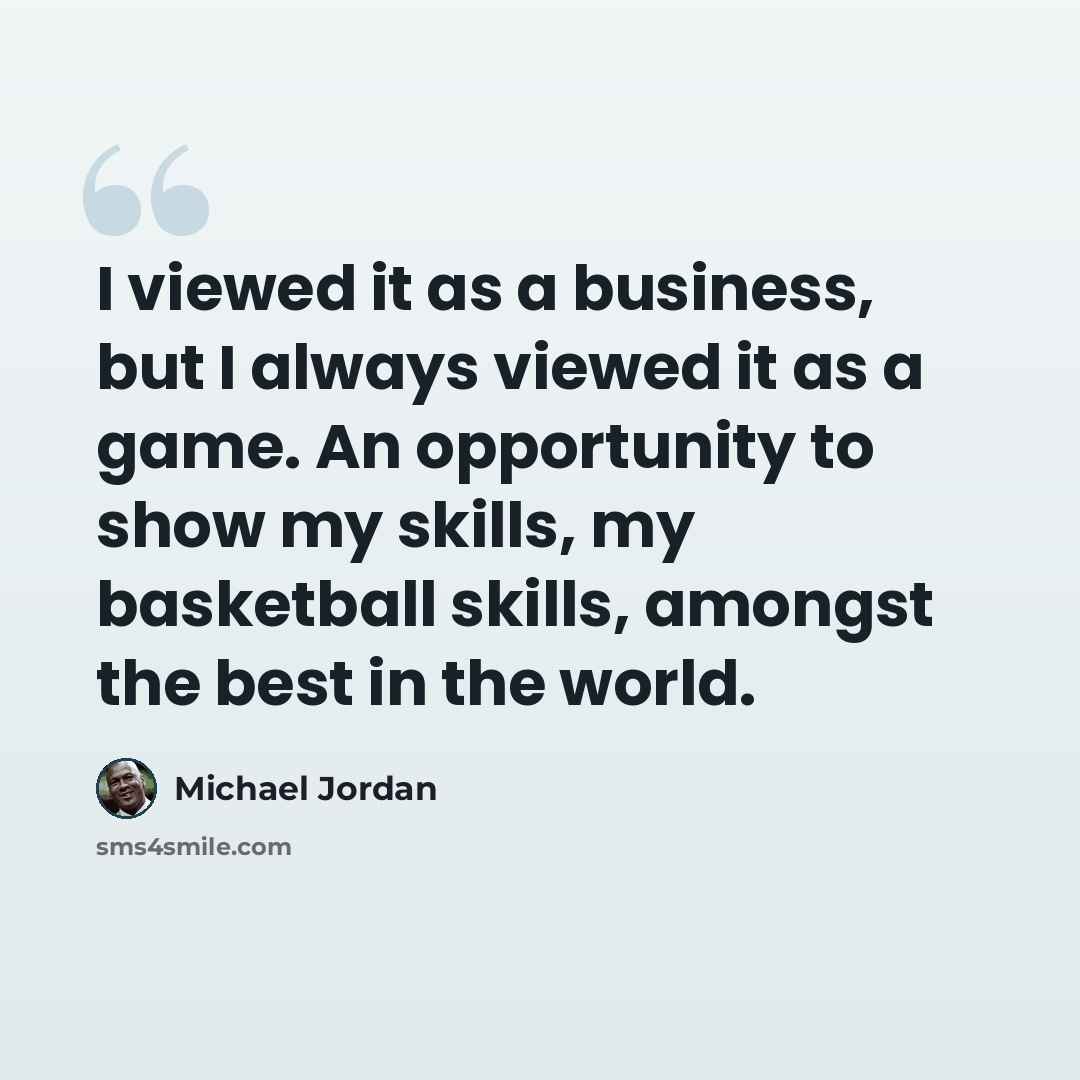 “I viewed it as a business, but I always viewed it as a game. An opportunity to show my skills, my basketball skills, amongst the best in the world.” quote by Michael Jordan
