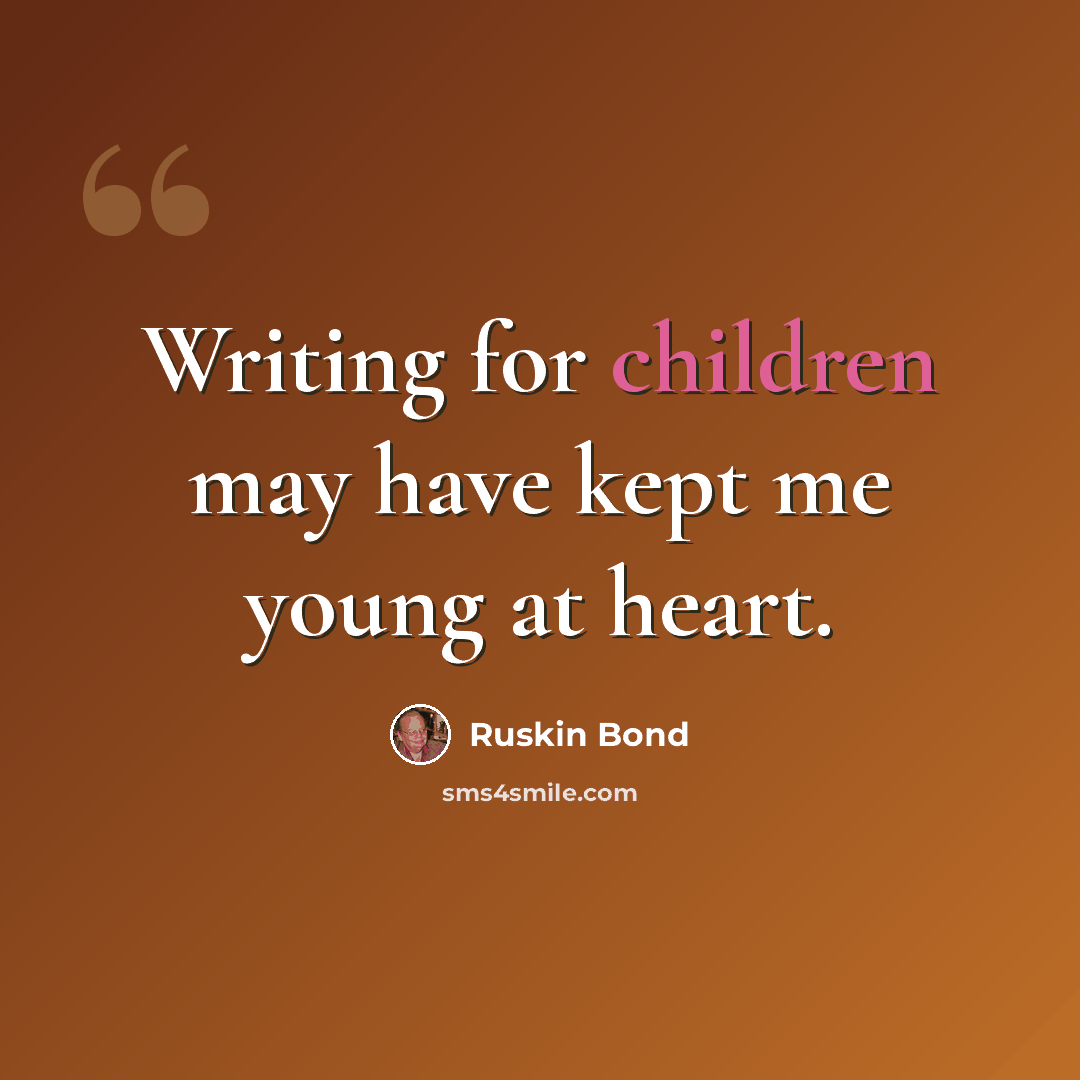 “Writing for children may have kept me young at heart.” quote by Ruskin Bond