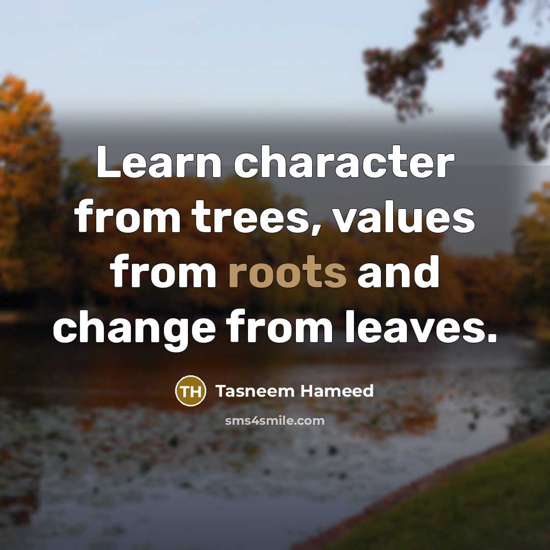 “Learn character from trees, values from roots and change from leaves.” quote by Tasneem Hameed