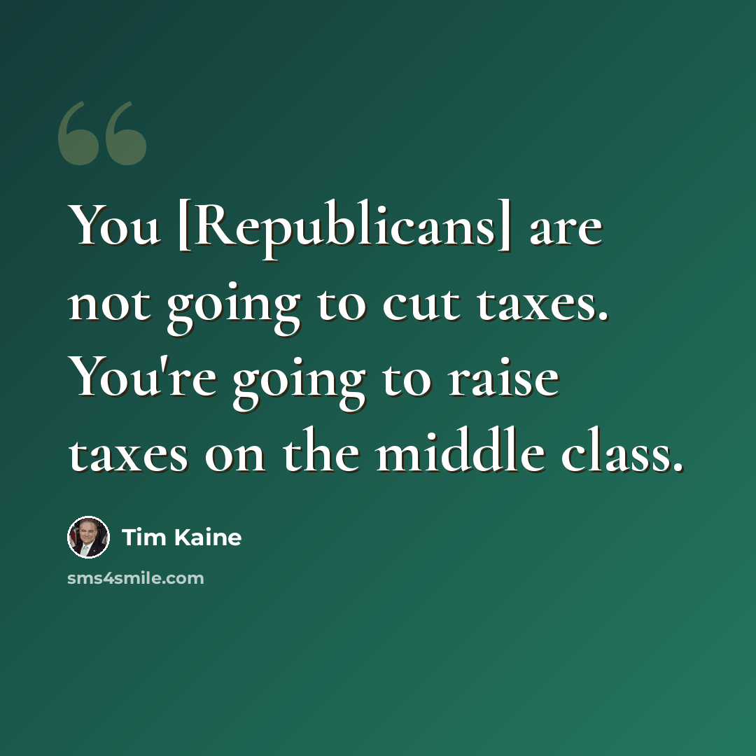 “You [Republicans] are not going to cut taxes. You're going to raise taxes on the middle class.” quote by Tim Kaine