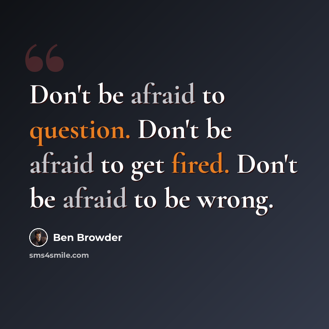 “Don't be afraid to question. Don't be afraid to get fired. Don't be afraid to be wrong.” quote by Ben Browder