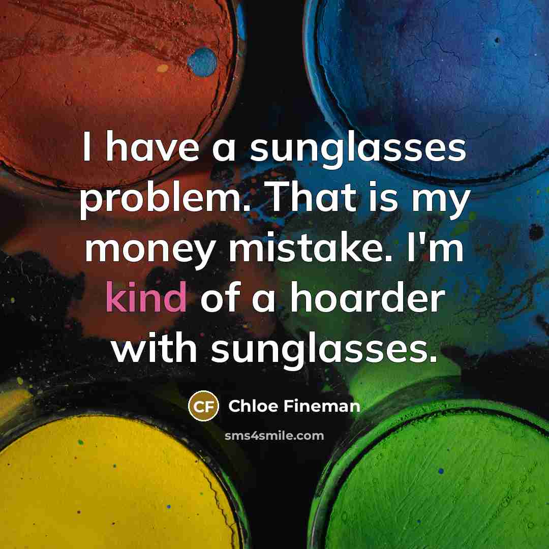 “I have a sunglasses problem. That is my money mistake. I'm kind of a hoarder with sunglasses.” quote by Chloe Fineman