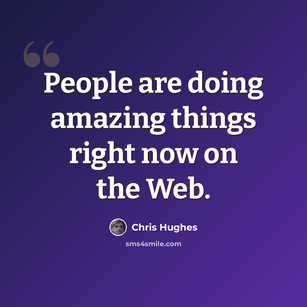 “People are doing amazing things right now on the Web.” quote by Chris Hughes
