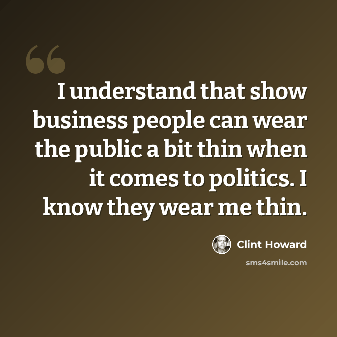 “I understand that show business people can wear the public a bit thin when it comes to politics. I know they wear me thin.” quote by Clint Howard