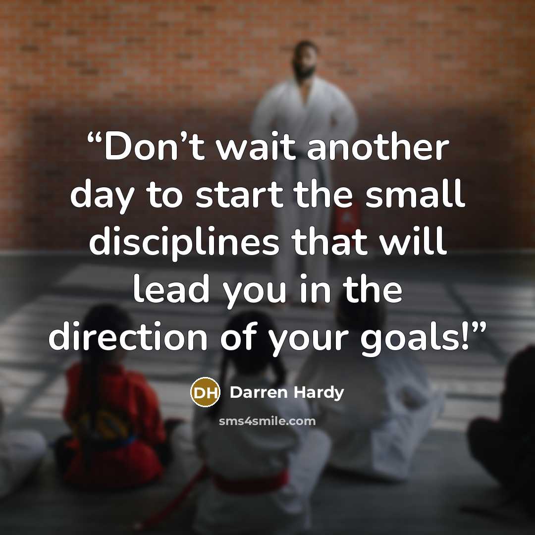 “Don’t wait another day to start the small disciplines that will lead you in the direction of your goals!” quote by Darren Hardy