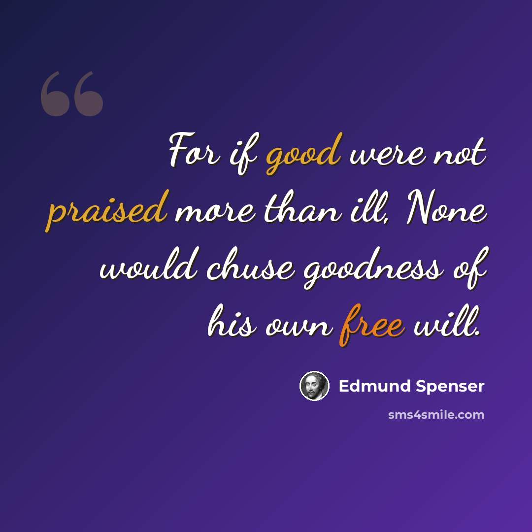 “For if good were not praised more than ill, None would chuse goodness of his own free will.” quote by Edmund Spenser