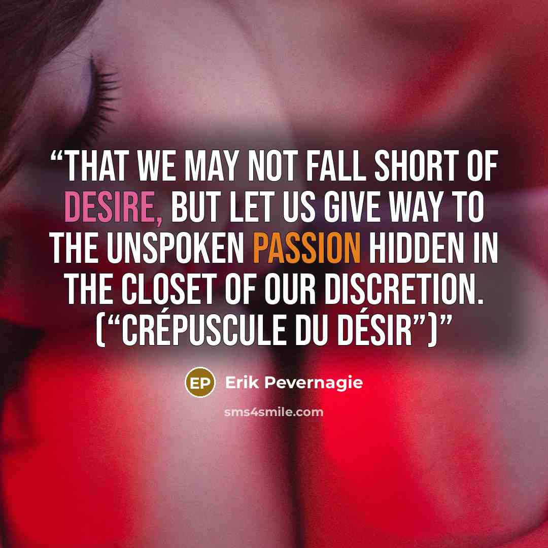 “That we may not fall short of desire, but let us give way to the unspoken passion hidden in the closet of our discretion. (“Crépuscule du désir”)” quote by Erik Pevernagie