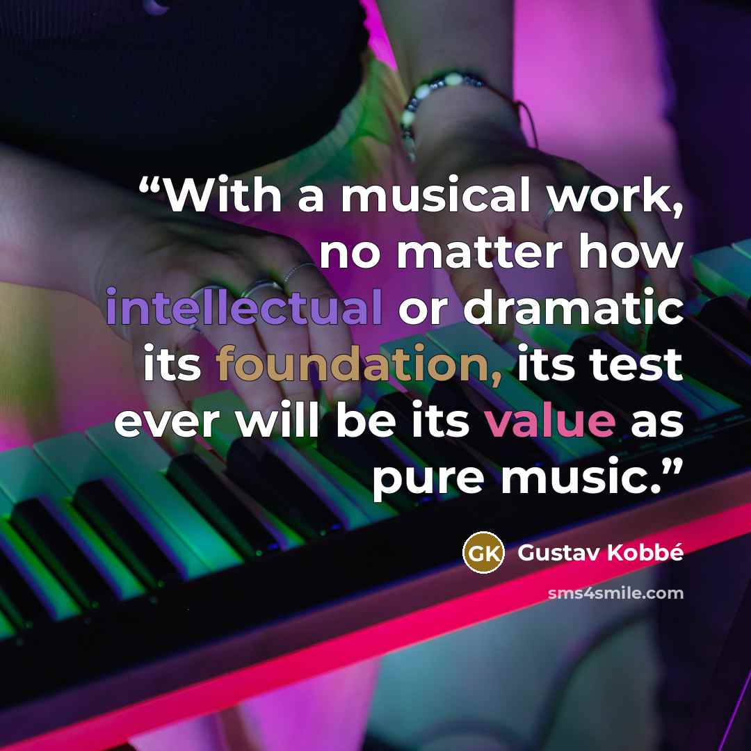 “With a musical work, no matter how intellectual or dramatic its foundation, its test ever will be its value as pure music.” quote by Gustav Kobbé