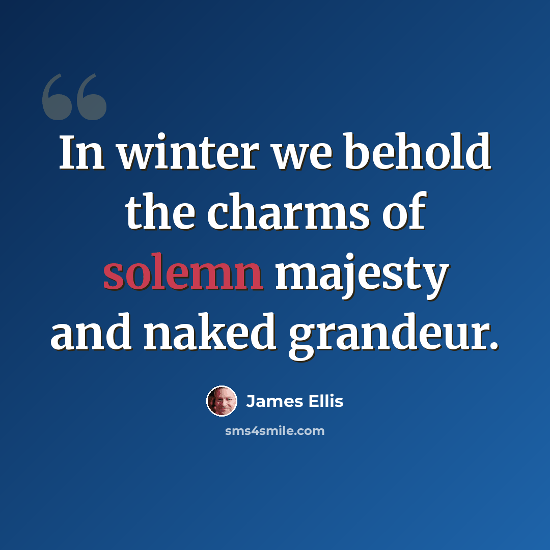“In winter we behold the charms of solemn majesty and naked grandeur.” quote by James Ellis