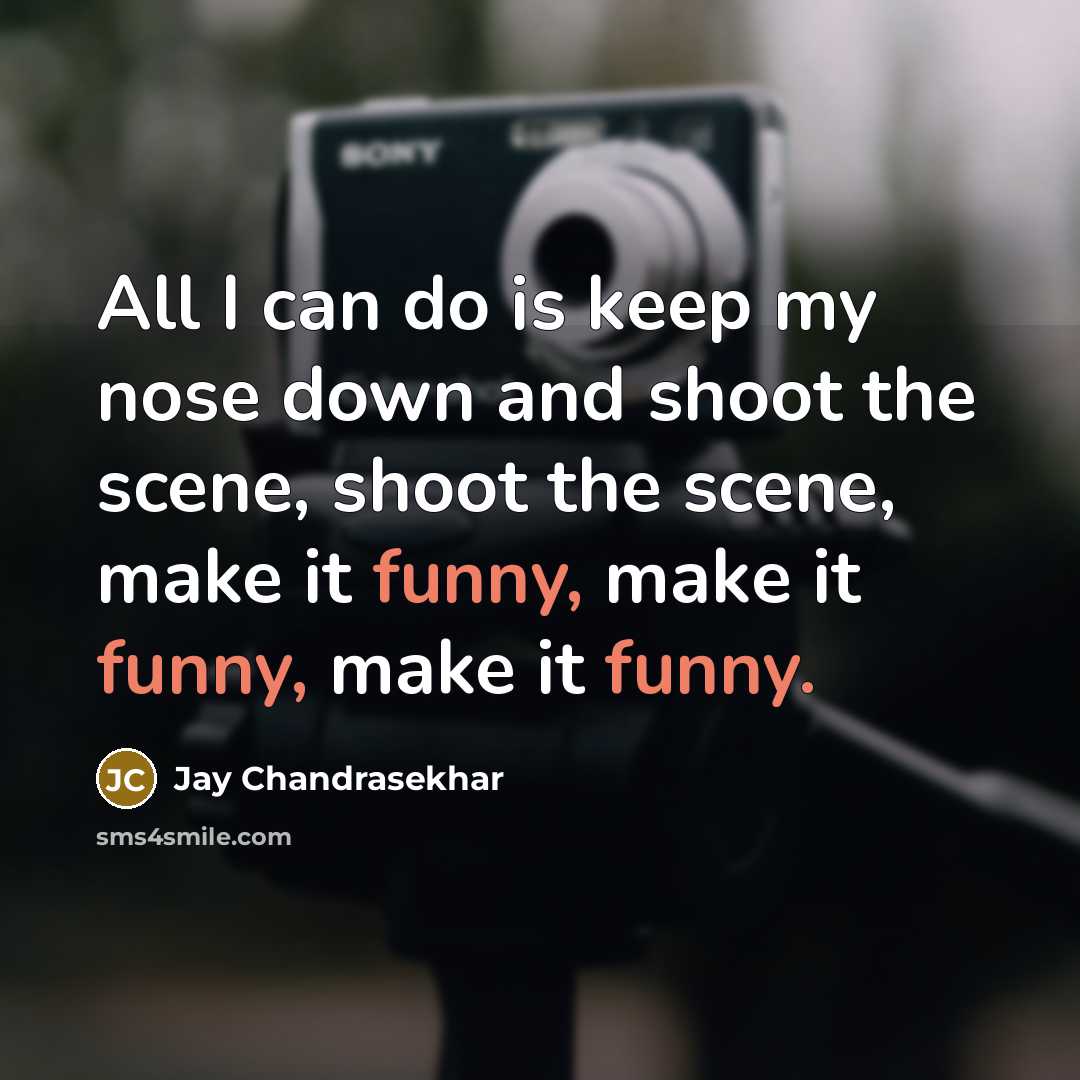 “All I can do is keep my nose down and shoot the scene, shoot the scene, make it funny, make it funny, make it funny.” quote by Jay Chandrasekhar