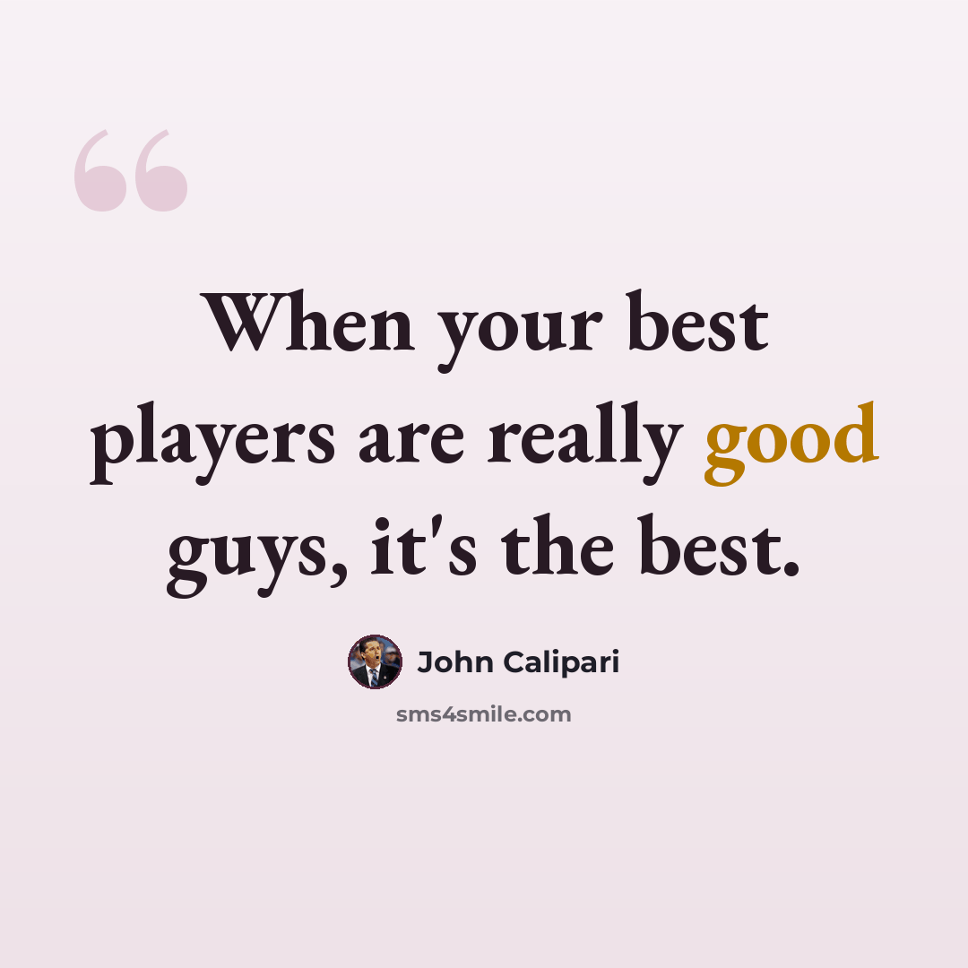 “When your best players are really good guys, it's the best.” quote by John Calipari