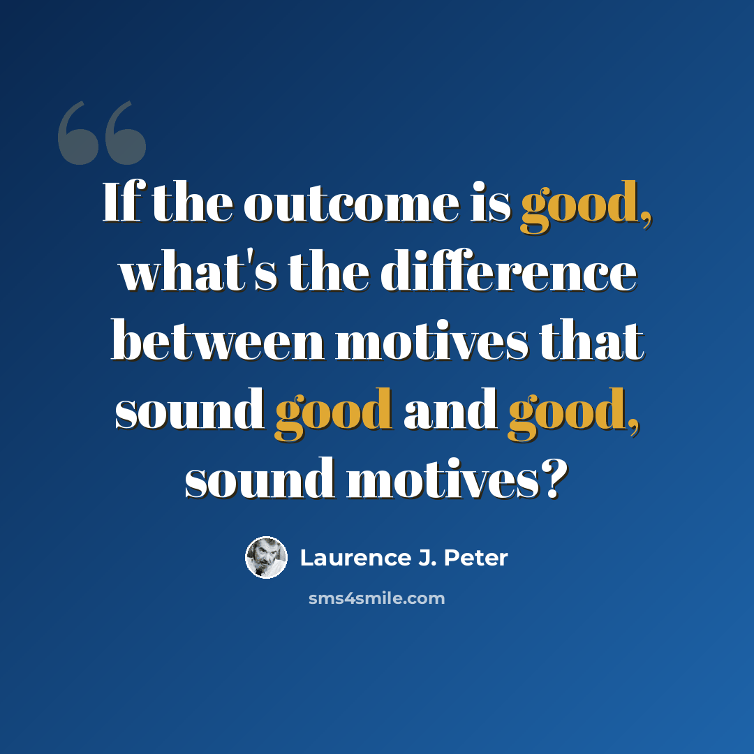 “If the outcome is good, what's the difference between motives that sound good and good, sound motives?” quote by Laurence J. Peter