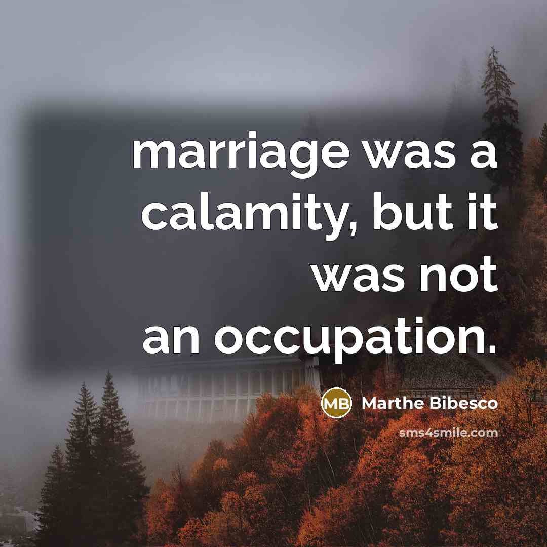 “marriage was a calamity, but it was not an occupation.” quote by Marthe Bibesco