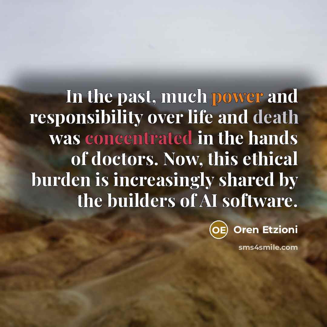 “In the past, much power and responsibility over life and death was concentrated in the hands of doctors. Now, this ethical burden is increasingly shared by the builders of AI software.” quote by Oren Etzioni
