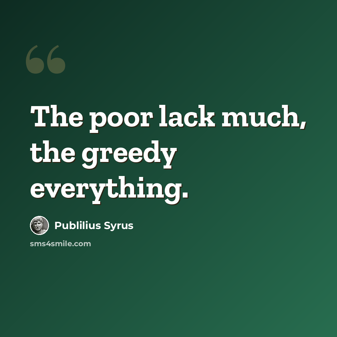 “The poor lack much, the greedy everything.” quote by Publilius Syrus