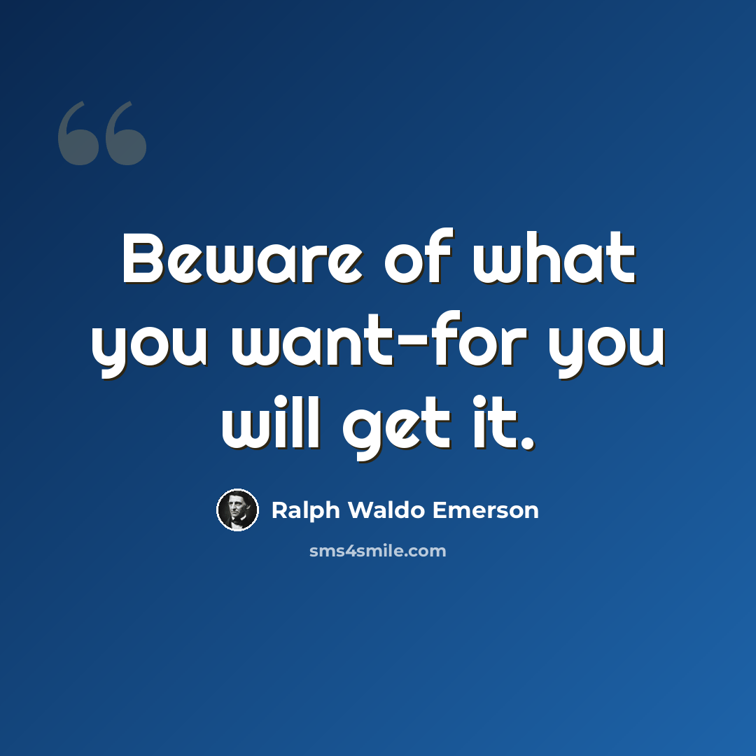 “Beware of what you want-for you will get it.” quote by Ralph Waldo Emerson