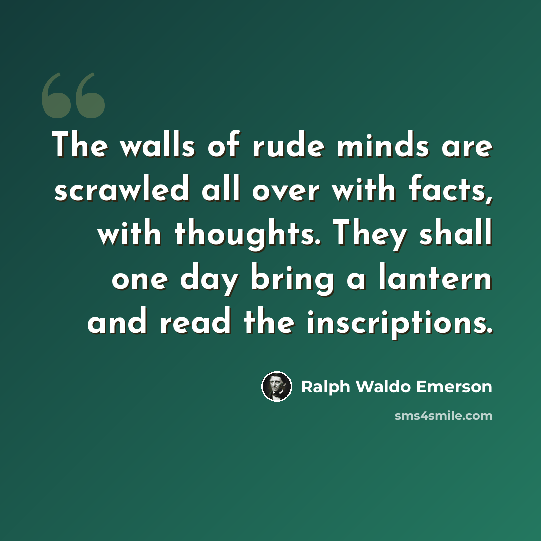 “The walls of rude minds are scrawled all over with facts, with thoughts. They shall one day bring a lantern and read the inscriptions.” quote by Ralph Waldo Emerson