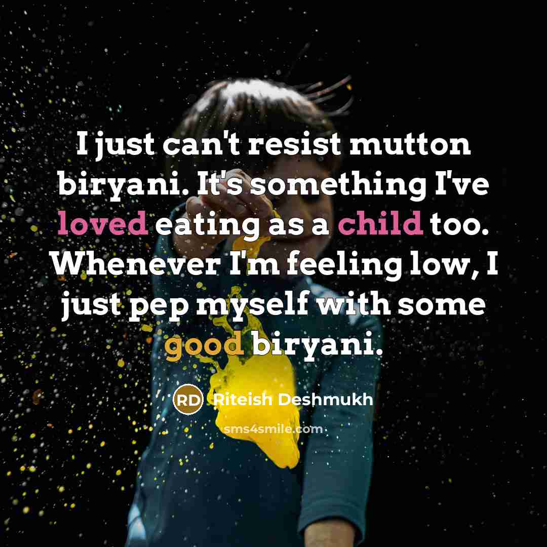 “I just can't resist mutton biryani. It's something I've loved eating as a child too. Whenever I'm feeling low, I just pep myself with some good biryani.” quote by Riteish Deshmukh