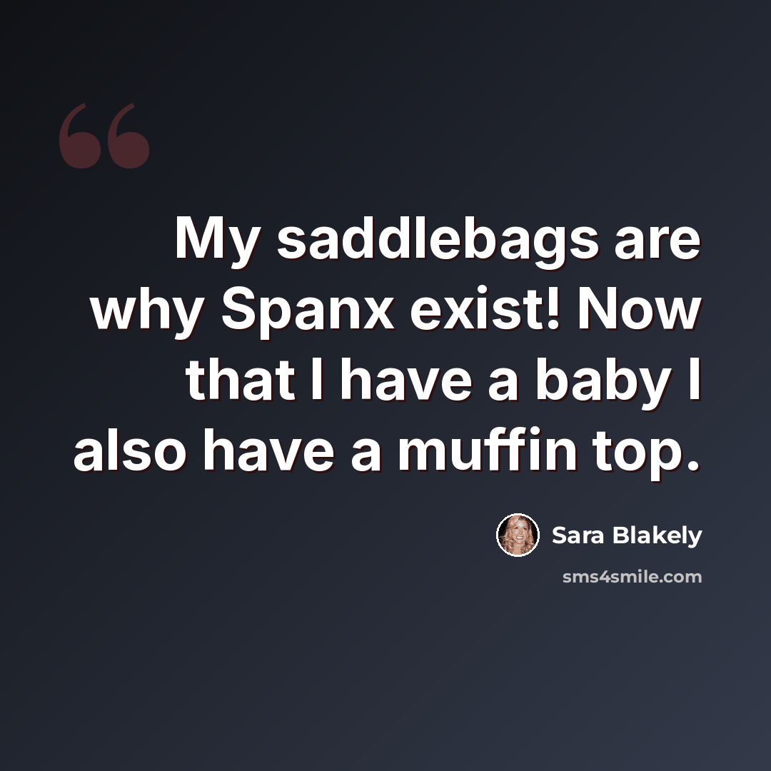 “My saddlebags are why Spanx exist! Now that I have a baby I also have a muffin top.” quote by Sara Blakely