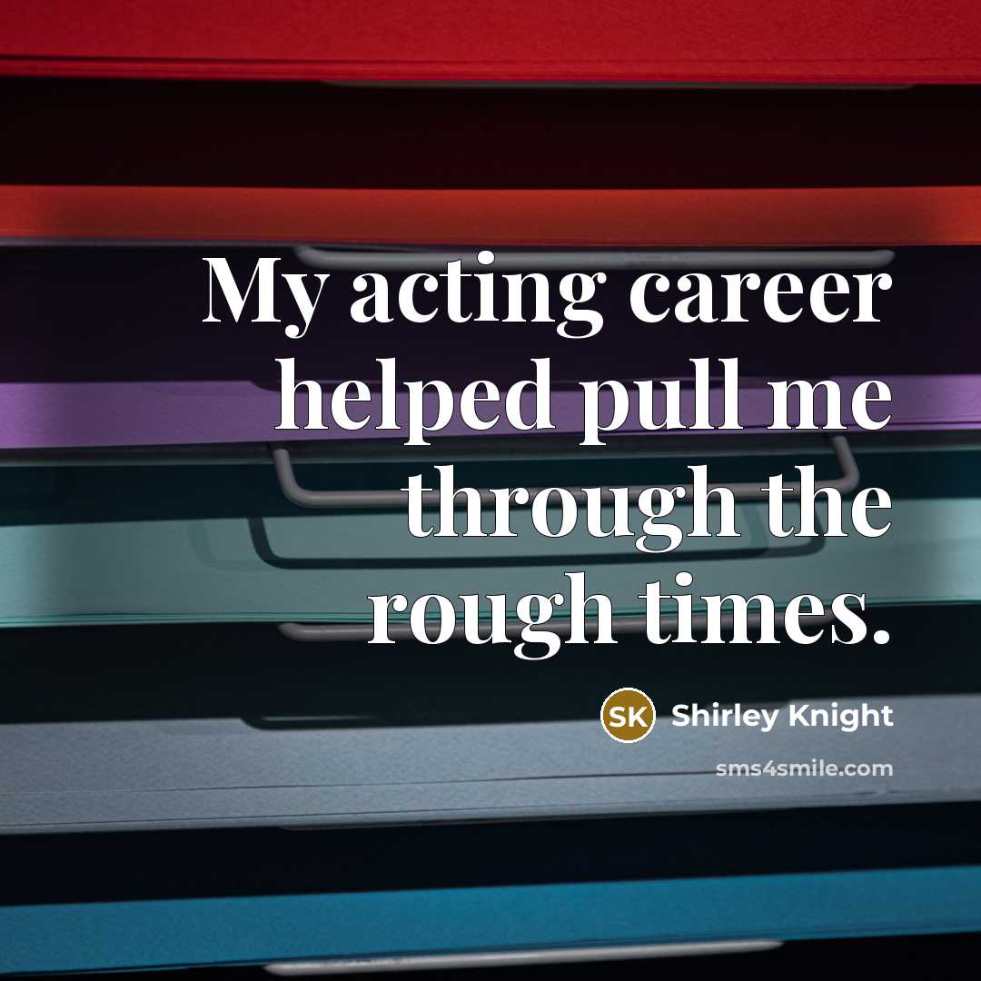“My acting career helped pull me through the rough times.” quote by Shirley Knight
