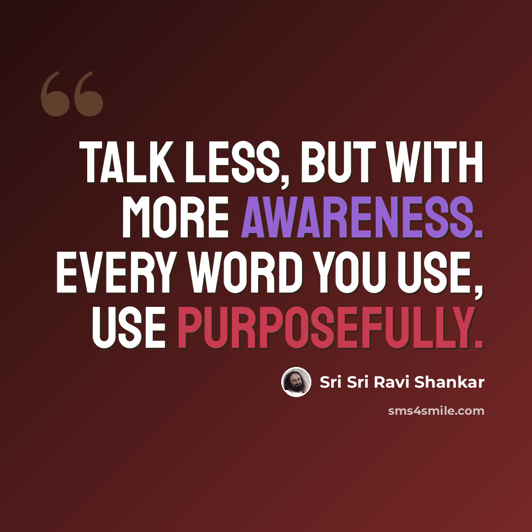 “Talk less, but with more awareness. Every word you use, use purposefully.” quote by Sri Sri Ravi Shankar