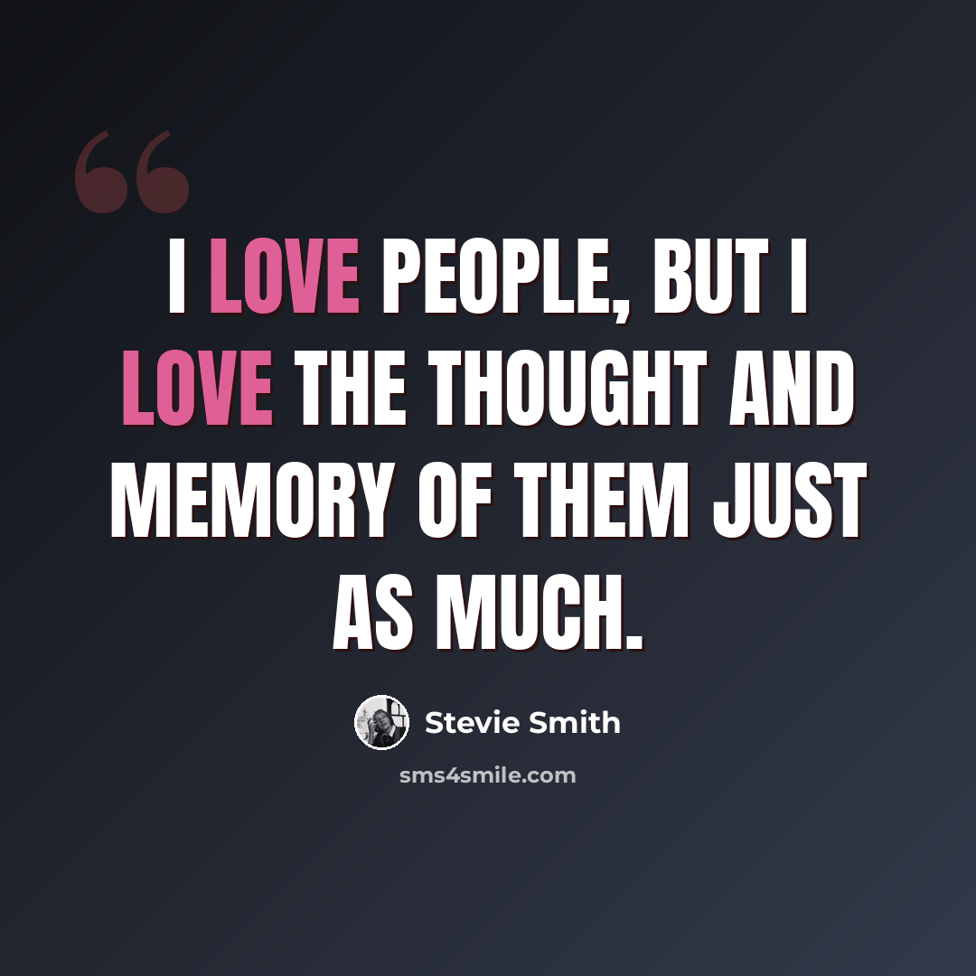 “I love people, but I love the thought and memory of them just as much.” quote by Stevie Smith