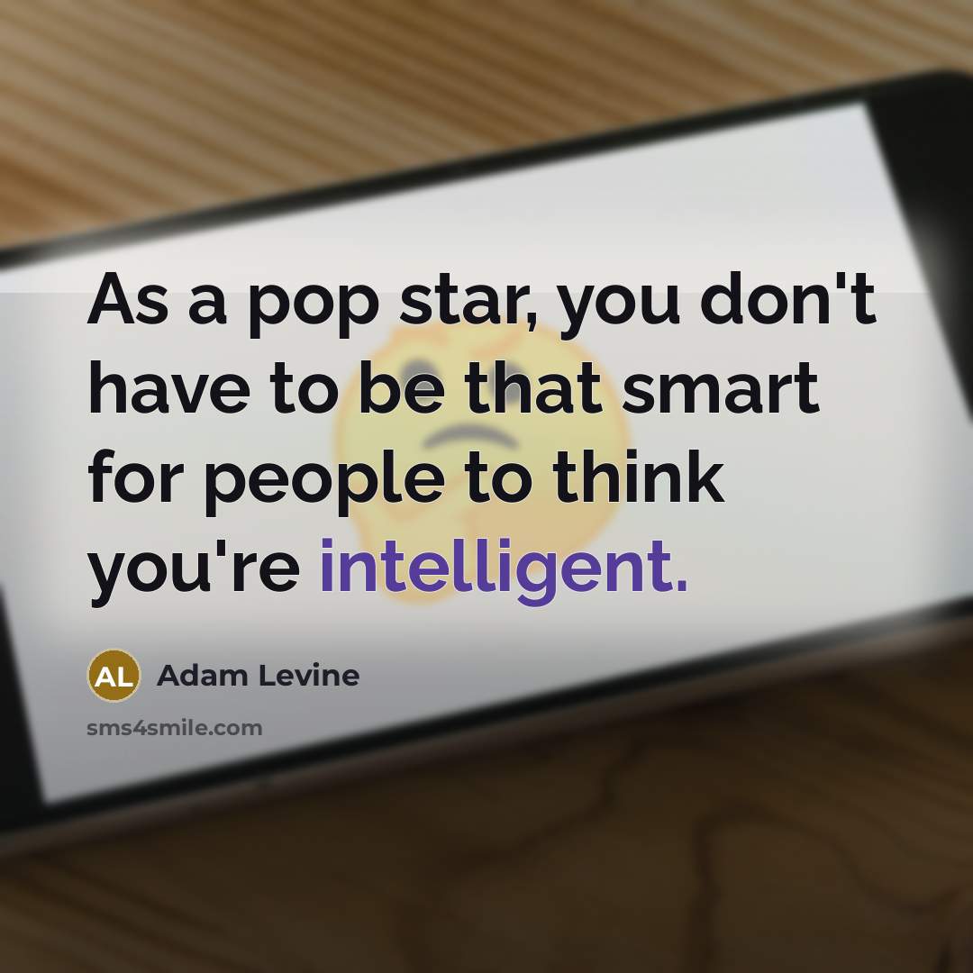 “As a pop star, you don't have to be that smart for people to think you're intelligent.” quote by Adam Levine