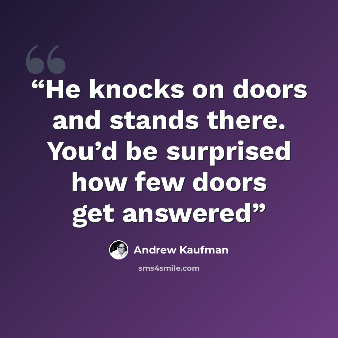 “He knocks on doors and stands there. You’d be surprised how few doors get answered” quote by Andrew Kaufman