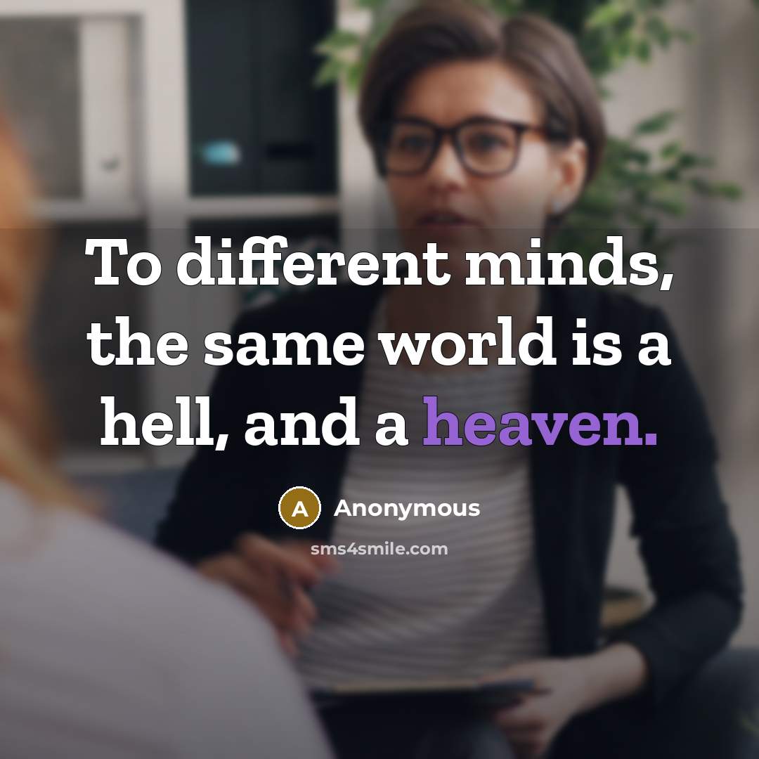 “To different minds, the same world is a hell, and a heaven.” quote by Anonymous