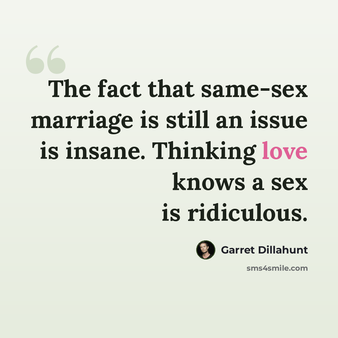 “The fact that same-sex marriage is still an issue is insane. Thinking love knows a sex is ridiculous.” quote by Garret Dillahunt