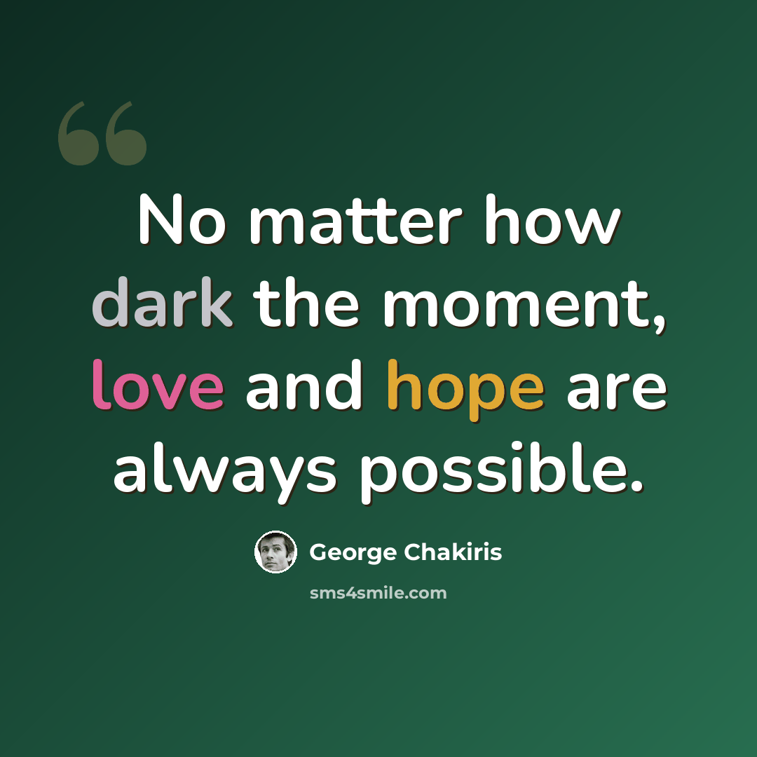 “No matter how dark the moment, love and hope are always possible.” quote by George Chakiris
