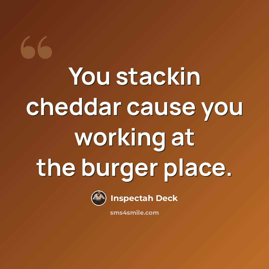“You stackin cheddar cause you working at the burger place.” quote by Inspectah Deck
