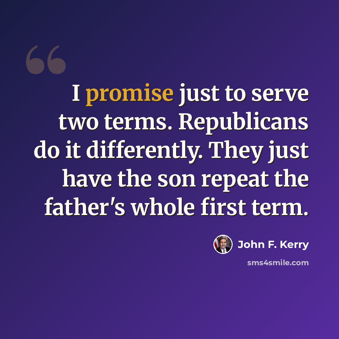 “I promise just to serve two terms. Republicans do it differently. They just have the son repeat the father's whole first term.” quote by John F. Kerry