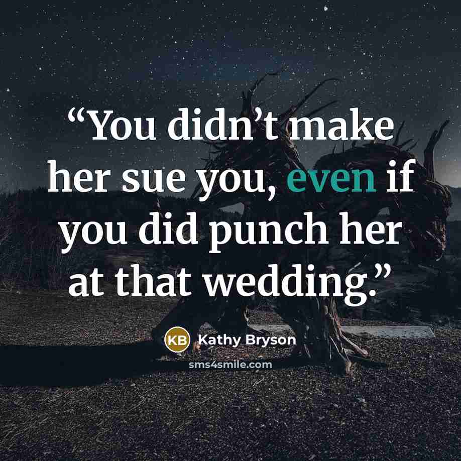 “You didn’t make her sue you, even if you did punch her at that wedding.” quote by Kathy Bryson