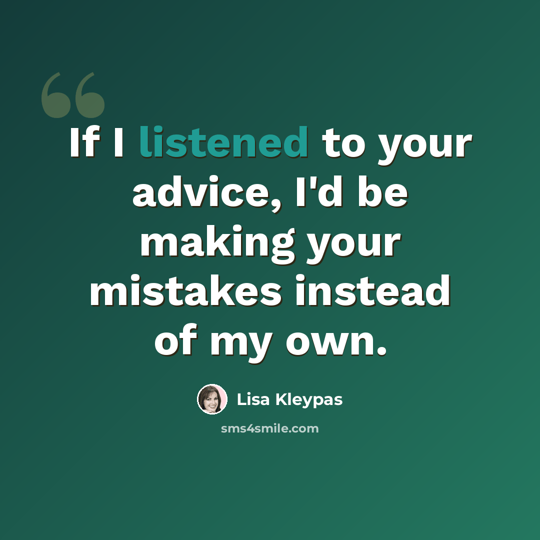 “If I listened to your advice, I'd be making your mistakes instead of my own.” quote by Lisa Kleypas