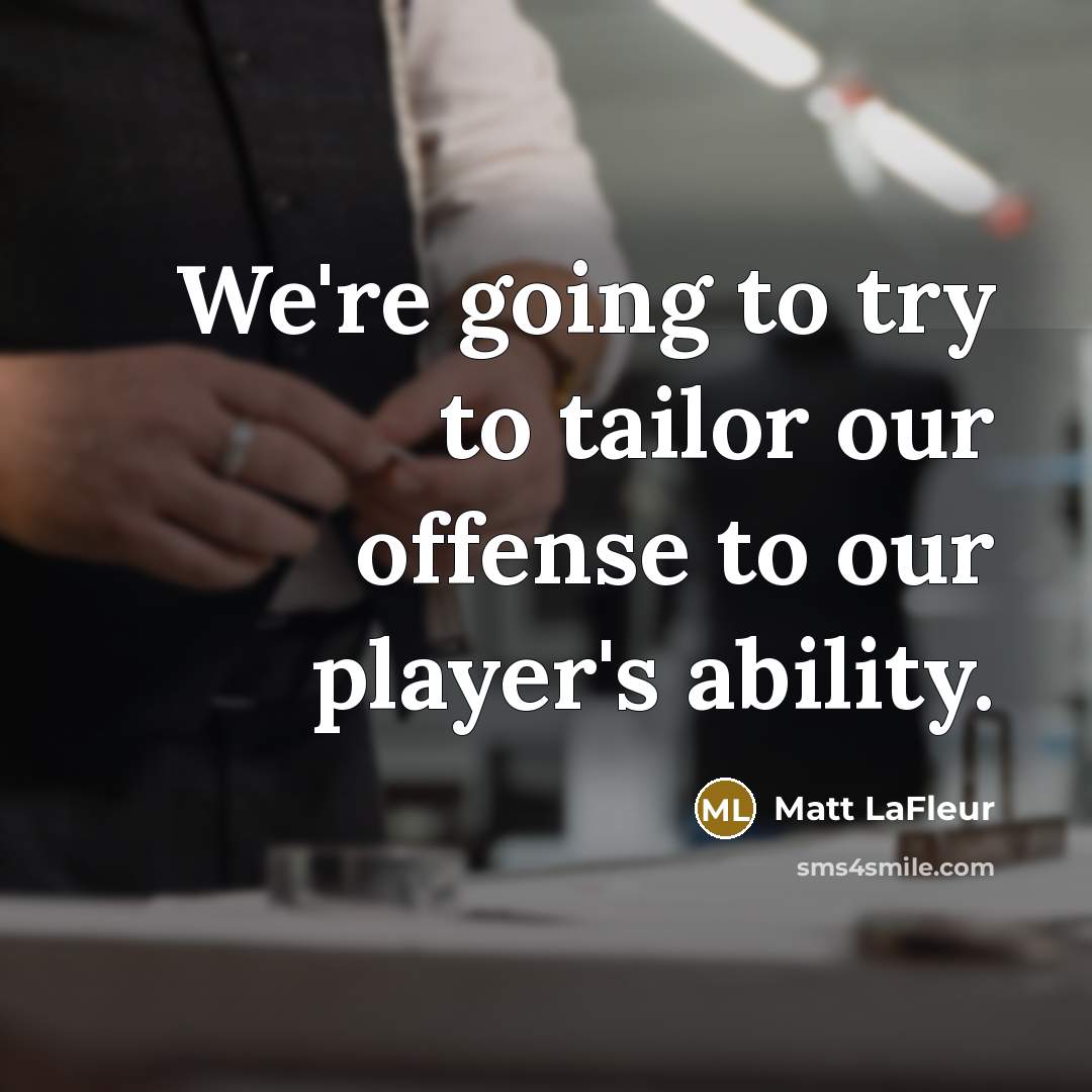 “We're going to try to tailor our offense to our player's ability.” quote by Matt LaFleur