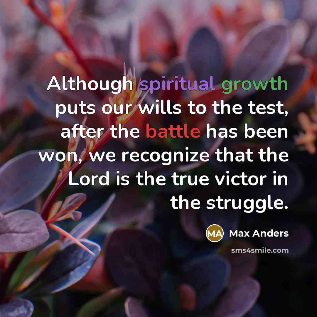 “Although spiritual growth puts our wills to the test, after the battle has been won, we recognize that the Lord is the true victor in the struggle.” quote by Max Anders
