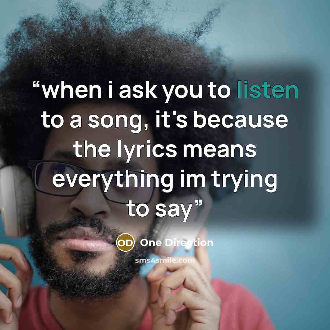 “when i ask you to listen to a song, it's because the lyrics means everything im trying to say” quote by One Direction