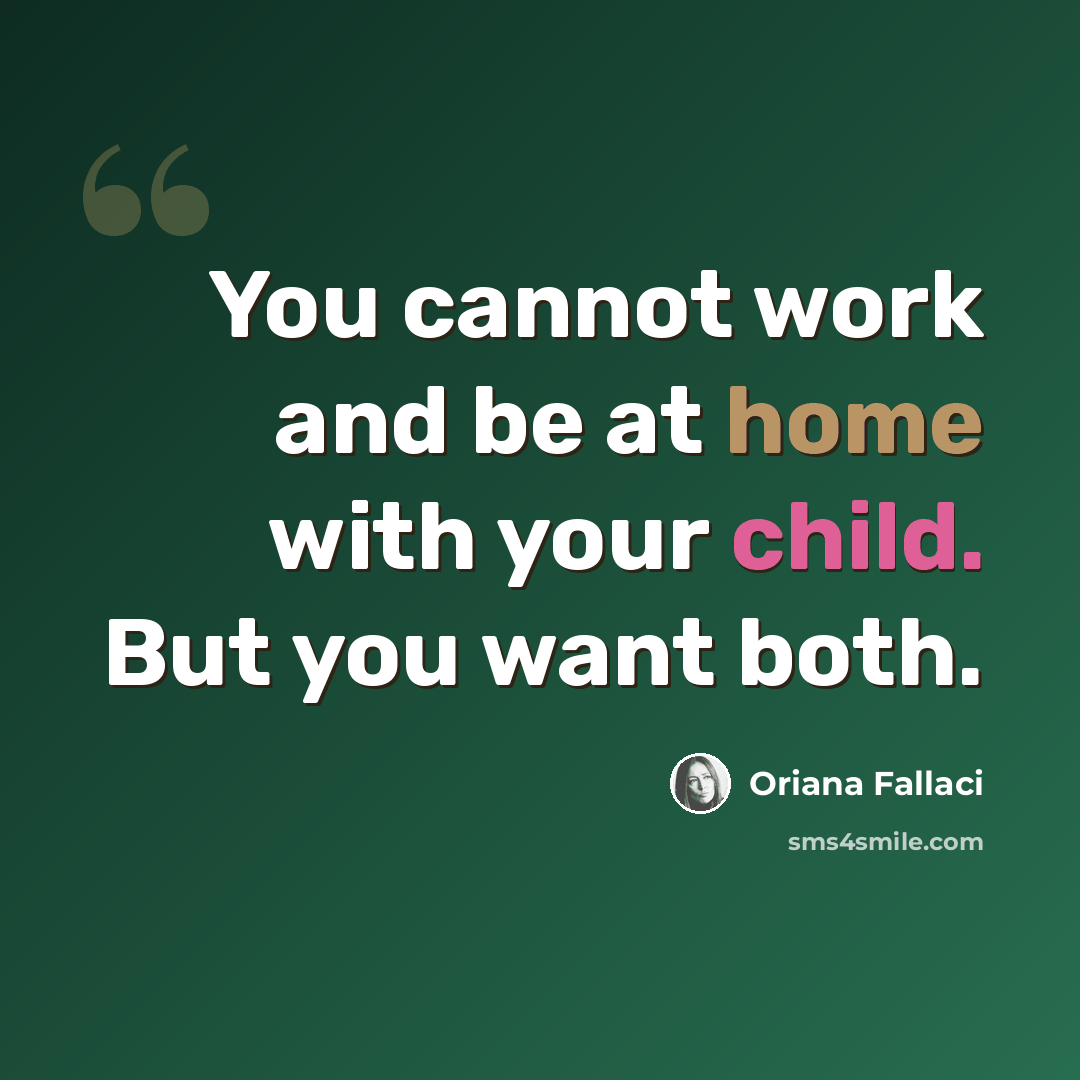 “You cannot work and be at home with your child. But you want both.” quote by Oriana Fallaci