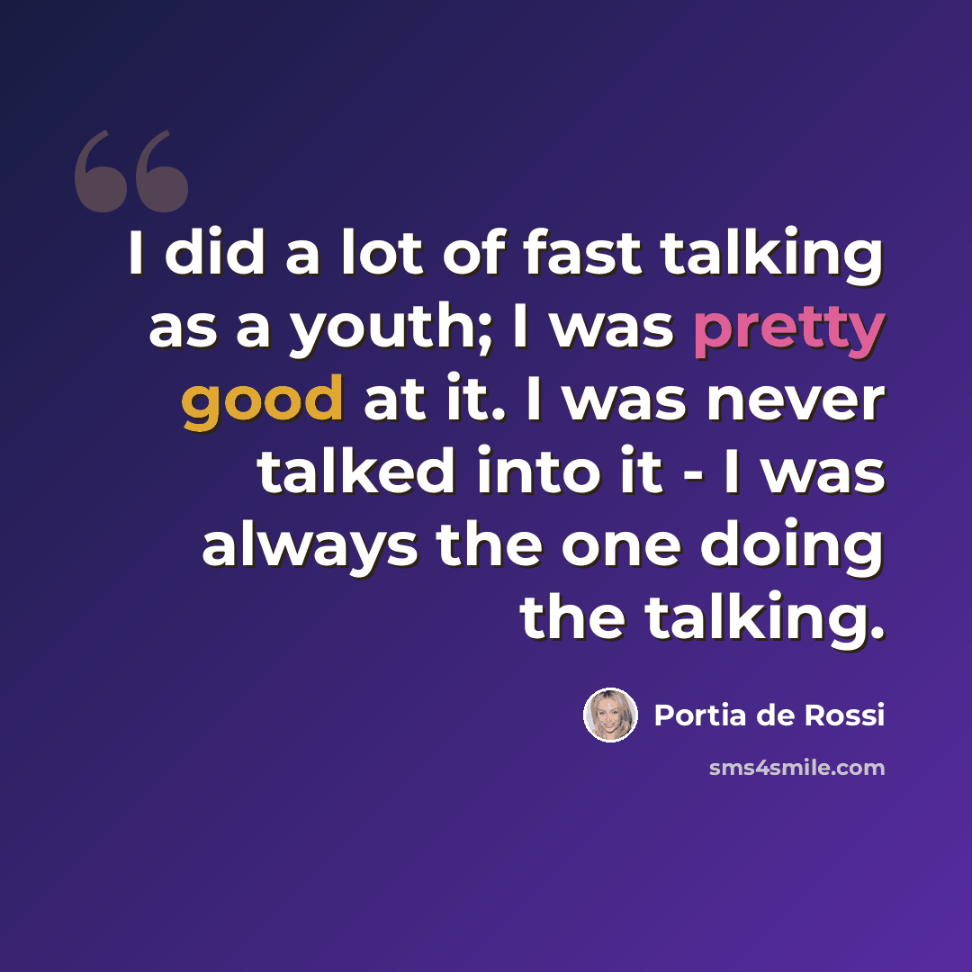 “I did a lot of fast talking as a youth; I was pretty good at it. I was never talked into it - I was always the one doing the talking.” quote by Portia de Rossi